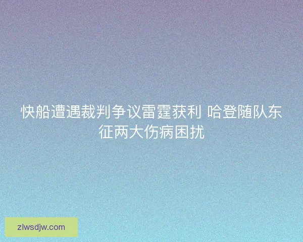 快船遭遇裁判争议雷霆获利 哈登随队东征两大伤病困扰